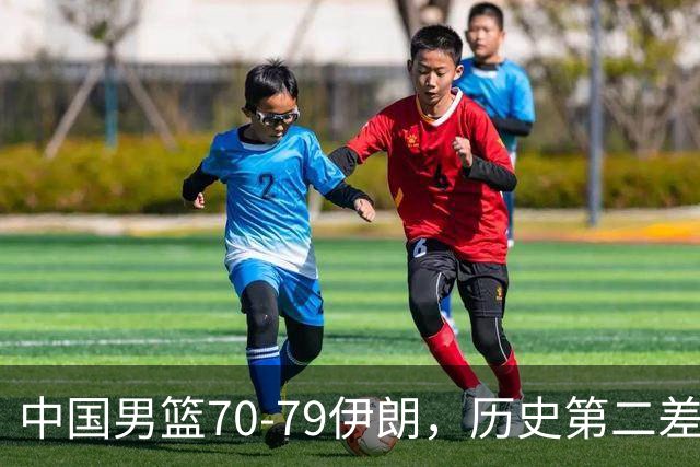 中国男篮70-79伊朗，历史第二差！球员评分：2人满分，其余均不合格