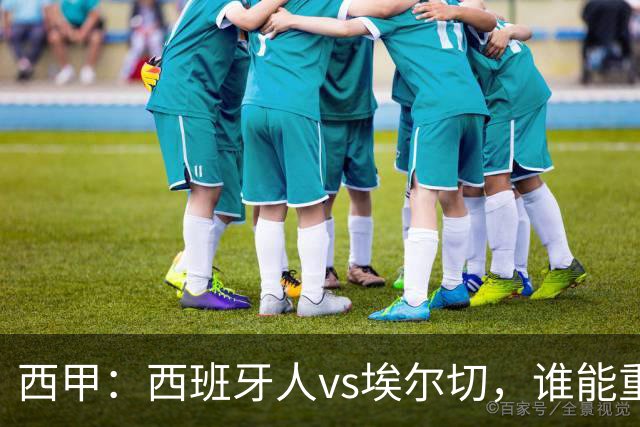 西甲：西班牙人vs埃尔切，谁能重返胜轨？